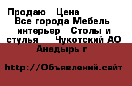 Продаю › Цена ­ 500 000 - Все города Мебель, интерьер » Столы и стулья   . Чукотский АО,Анадырь г.